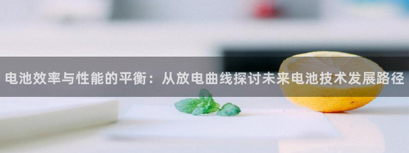 k 豆钱包app：电池效率与性能的平衡：从放电曲线探讨未来电池技术发展路径